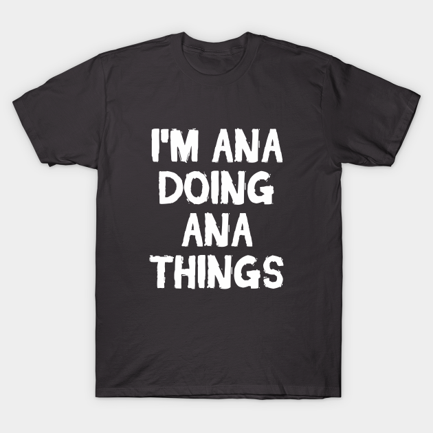 Im Ana Doing Ana Things Ana T Shirt Teepublic